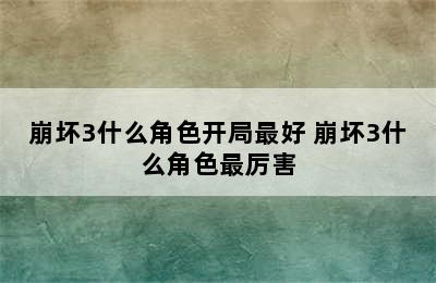 崩坏3什么角色开局最好 崩坏3什么角色最厉害